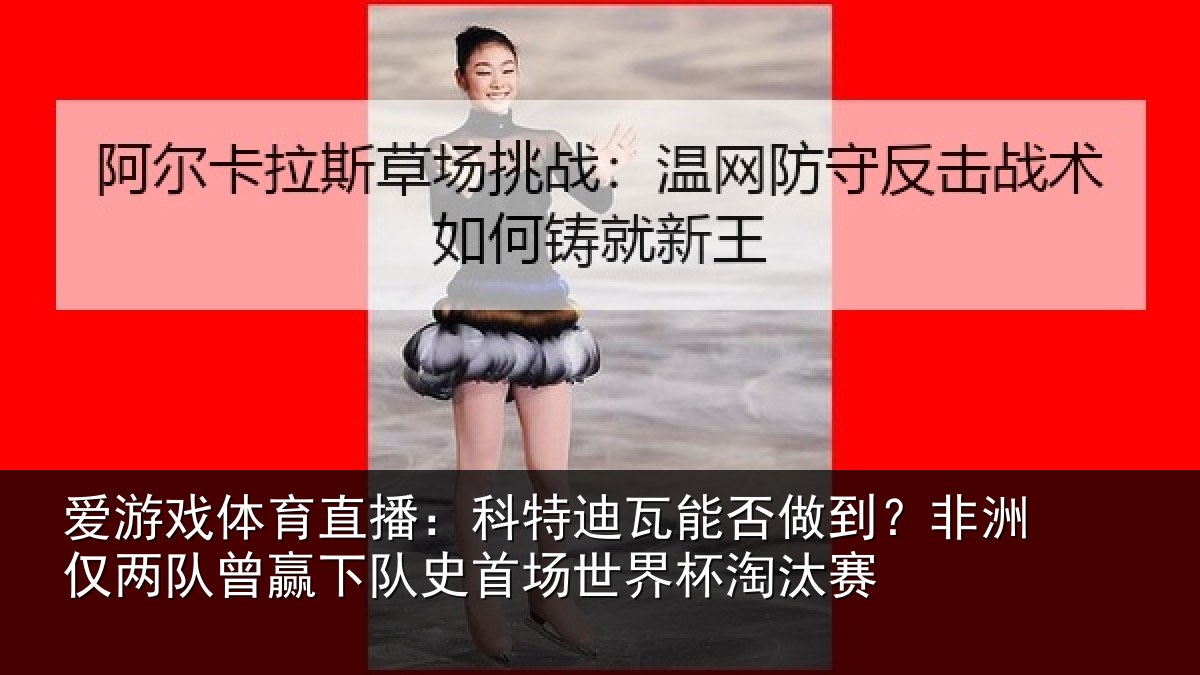 爱游戏体育直播：科特迪瓦能否做到？非洲仅两队曾赢下队史首场世界杯淘汰赛