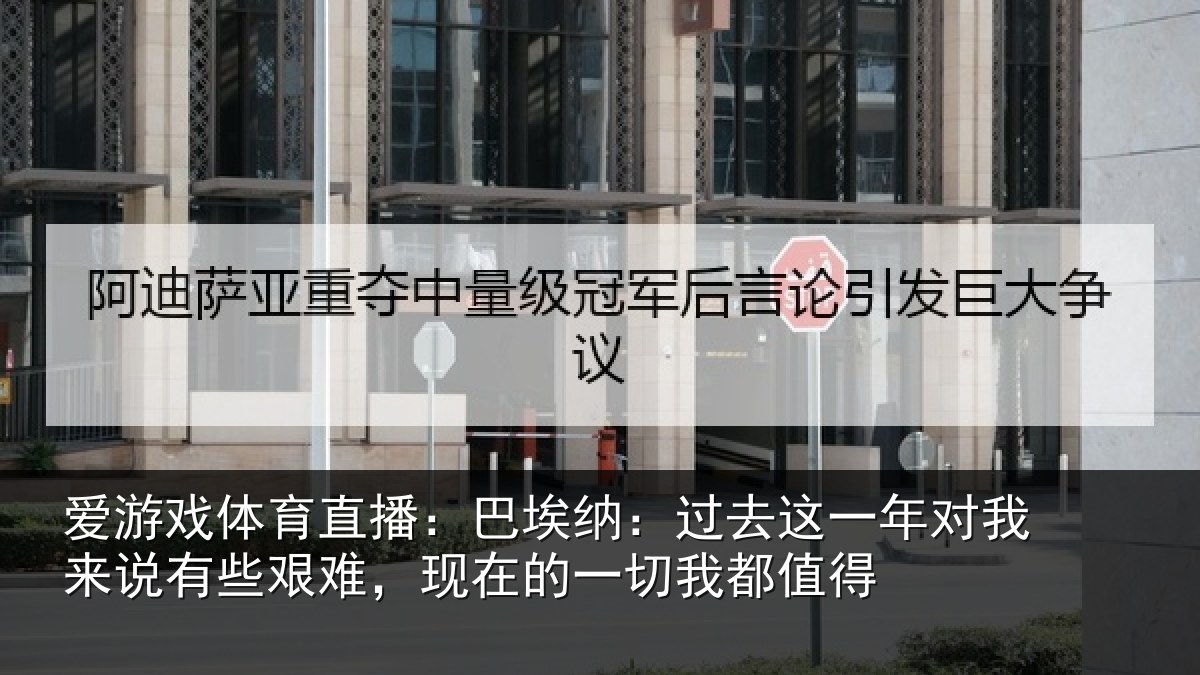 爱游戏体育直播：巴埃纳：过去这一年对我来说有些艰难，现在的一切我都值得