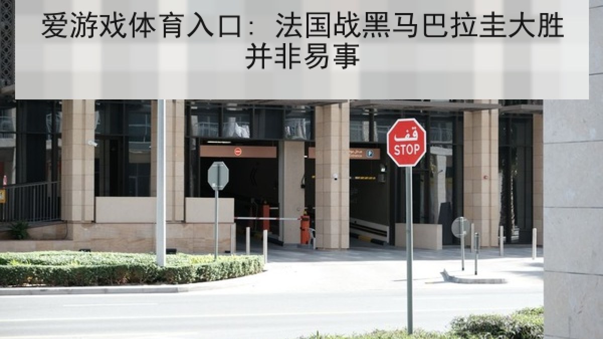 爱游戏体育入口: 法国战黑马巴拉圭大胜并非易事